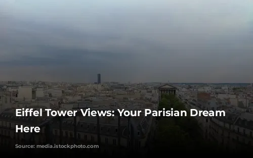 Eiffel Tower Views: Your Parisian Dream Starts Here