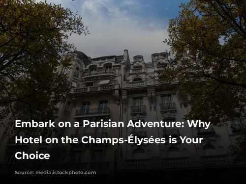 Embark on a Parisian Adventure: Why a Hotel on the Champs-Élysées is Your Perfect Choice