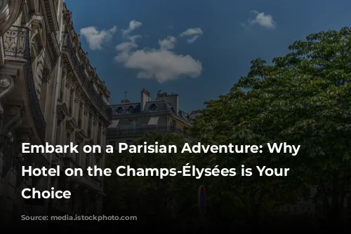 Embark on a Parisian Adventure: Why a Hotel on the Champs-Élysées is Your Perfect Choice