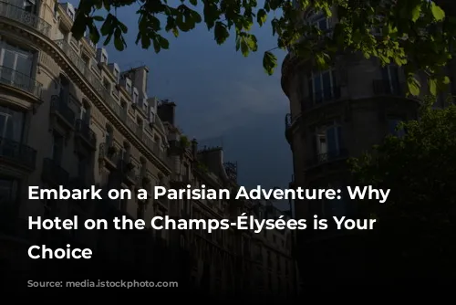 Embark on a Parisian Adventure: Why a Hotel on the Champs-Élysées is Your Perfect Choice