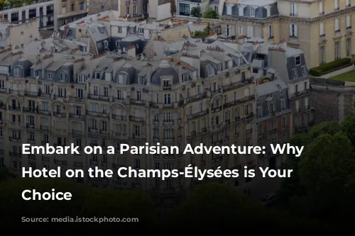 Embark on a Parisian Adventure: Why a Hotel on the Champs-Élysées is Your Perfect Choice