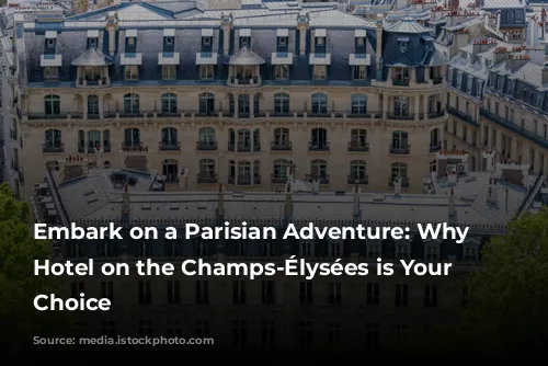 Embark on a Parisian Adventure: Why a Hotel on the Champs-Élysées is Your Perfect Choice