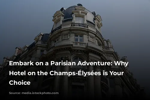 Embark on a Parisian Adventure: Why a Hotel on the Champs-Élysées is Your Perfect Choice