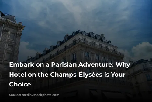 Embark on a Parisian Adventure: Why a Hotel on the Champs-Élysées is Your Perfect Choice