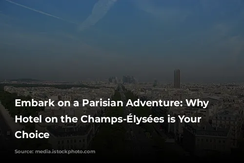 Embark on a Parisian Adventure: Why a Hotel on the Champs-Élysées is Your Perfect Choice