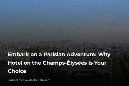 Embark on a Parisian Adventure: Why a Hotel on the Champs-Élysées is Your Perfect Choice