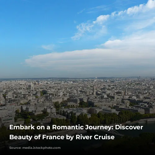 Embark on a Romantic Journey: Discover the Beauty of France by River Cruise