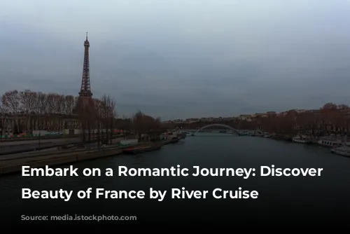 Embark on a Romantic Journey: Discover the Beauty of France by River Cruise