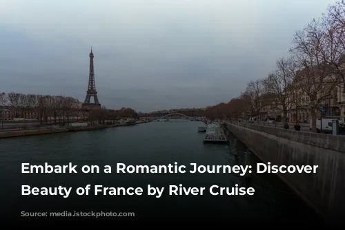 Embark on a Romantic Journey: Discover the Beauty of France by River Cruise