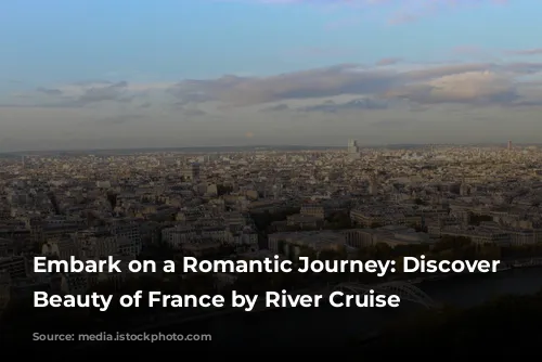 Embark on a Romantic Journey: Discover the Beauty of France by River Cruise