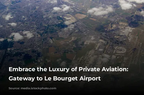 Embrace the Luxury of Private Aviation: Your Gateway to Le Bourget Airport