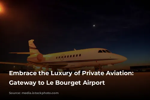 Embrace the Luxury of Private Aviation: Your Gateway to Le Bourget Airport