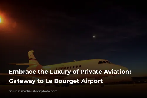 Embrace the Luxury of Private Aviation: Your Gateway to Le Bourget Airport