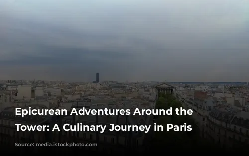 Epicurean Adventures Around the Eiffel Tower: A Culinary Journey in Paris