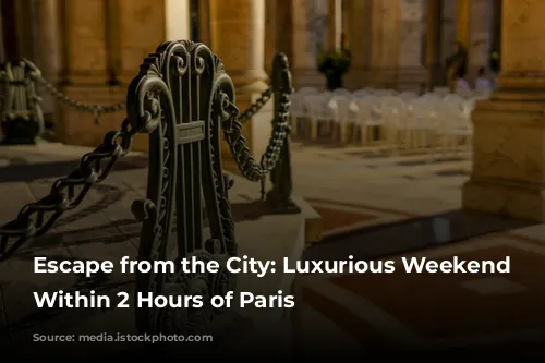 Escape from the City: Luxurious Weekend Getaways Within 2 Hours of Paris