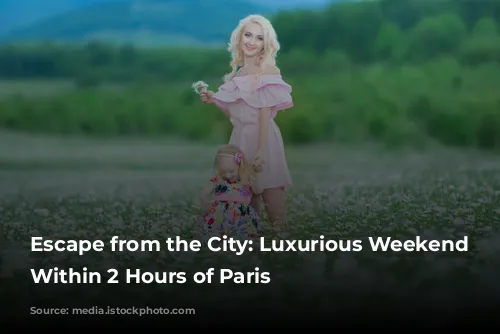 Escape from the City: Luxurious Weekend Getaways Within 2 Hours of Paris