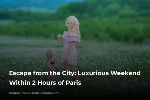 Escape from the City: Luxurious Weekend Getaways Within 2 Hours of Paris