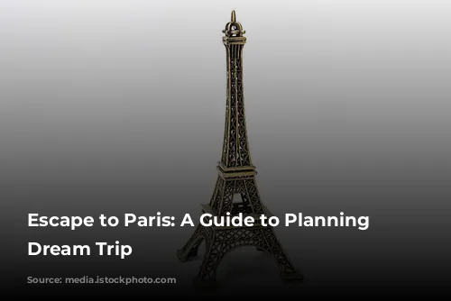 Escape to Paris: A Guide to Planning Your Dream Trip