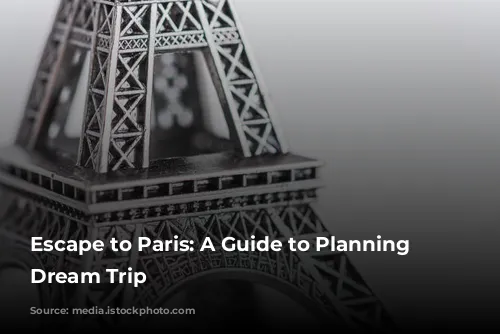 Escape to Paris: A Guide to Planning Your Dream Trip