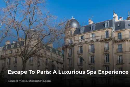 Escape To Paris: A Luxurious Spa Experience Awaits