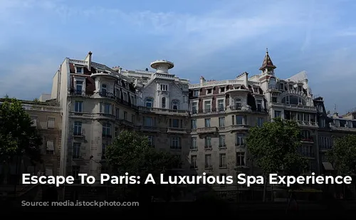 Escape To Paris: A Luxurious Spa Experience Awaits