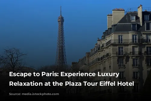 Escape to Paris: Experience Luxury and Relaxation at the Plaza Tour Eiffel Hotel