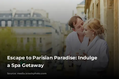 Escape to Parisian Paradise: Indulge in a Spa Getaway