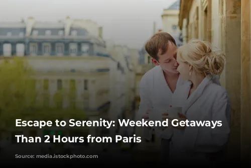 Escape to Serenity: Weekend Getaways Less Than 2 Hours from Paris