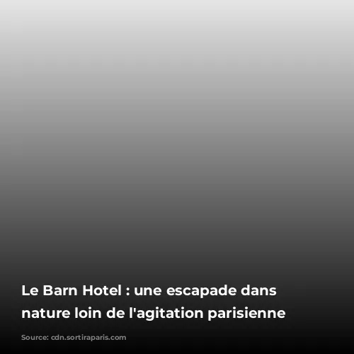 Le Barn Hotel : une escapade dans la nature loin de l'agitation parisienne 