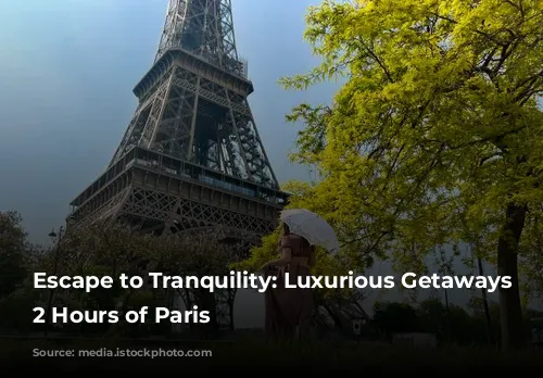 Escape to Tranquility: Luxurious Getaways Within 2 Hours of Paris