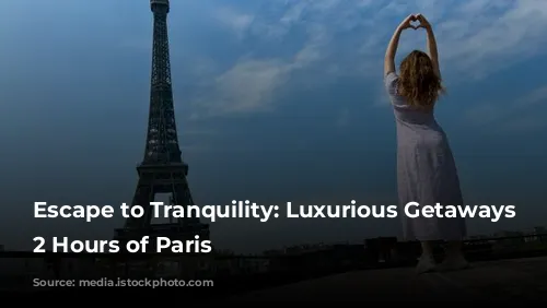 Escape to Tranquility: Luxurious Getaways Within 2 Hours of Paris