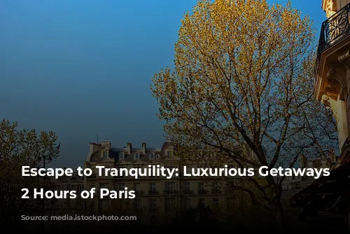 Escape to Tranquility: Luxurious Getaways Within 2 Hours of Paris