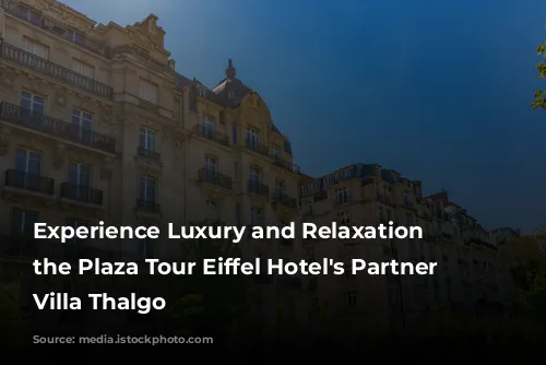 Experience Luxury and Relaxation at the Plaza Tour Eiffel Hotel's Partner Spa, Villa Thalgo