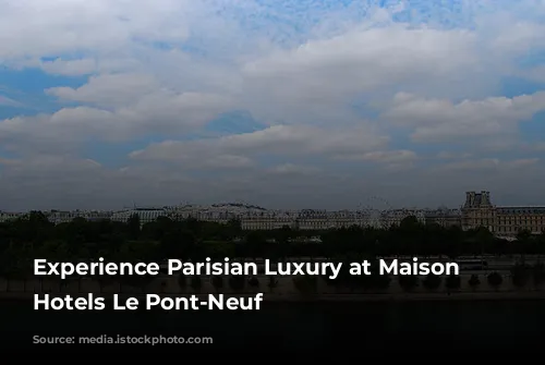 Experience Parisian Luxury at Maison Albar Hotels Le Pont-Neuf