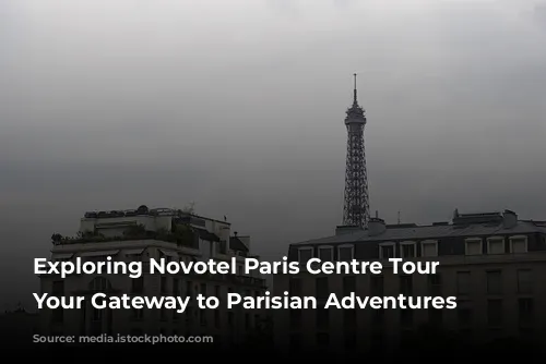 Exploring Novotel Paris Centre Tour Eiffel: Your Gateway to Parisian Adventures