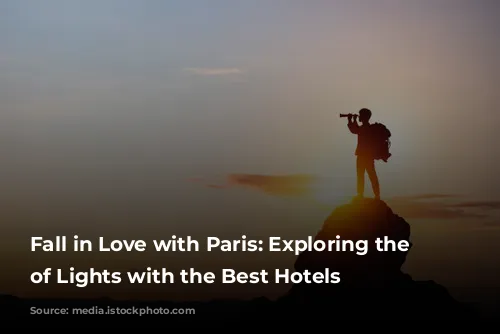 Fall in Love with Paris: Exploring the City of Lights with the Best Hotels