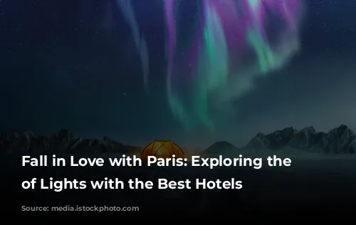 Fall in Love with Paris: Exploring the City of Lights with the Best Hotels