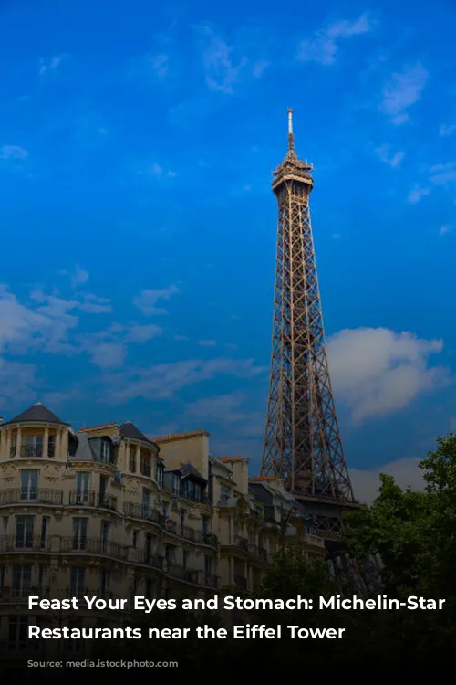 Feast Your Eyes and Stomach: Michelin-Star Worthy Restaurants near the Eiffel Tower