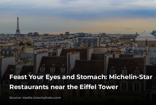 Feast Your Eyes and Stomach: Michelin-Star Worthy Restaurants near the Eiffel Tower