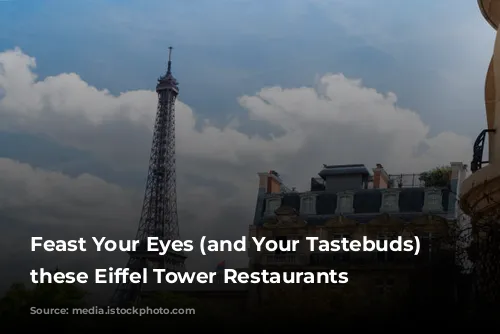 Feast Your Eyes (and Your Tastebuds) on these Eiffel Tower Restaurants