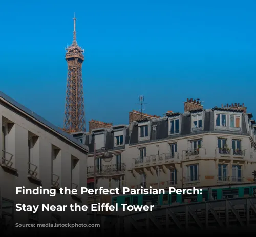 Finding the Perfect Parisian Perch: A Stay Near the Eiffel Tower