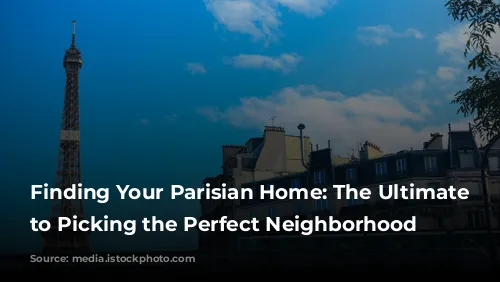 Finding Your Parisian Home: The Ultimate Guide to Picking the Perfect Neighborhood