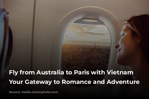 Fly from Australia to Paris with Vietnam Airlines: Your Gateway to Romance and Adventure