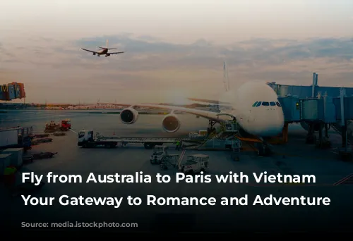 Fly from Australia to Paris with Vietnam Airlines: Your Gateway to Romance and Adventure