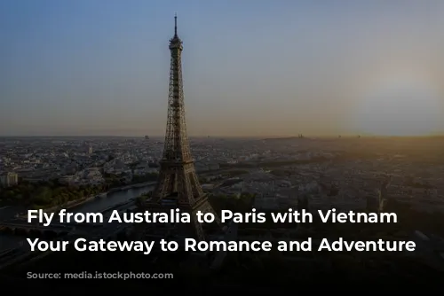 Fly from Australia to Paris with Vietnam Airlines: Your Gateway to Romance and Adventure