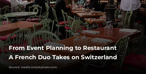 From Event Planning to Restaurant Revitalization:  A French Duo Takes on Switzerland