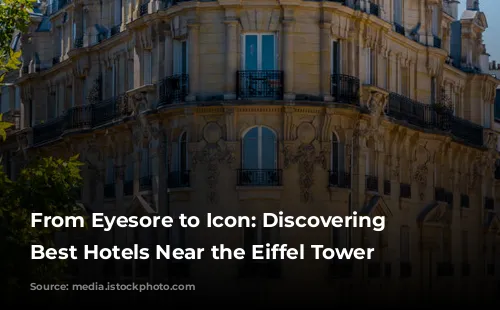 From Eyesore to Icon: Discovering the Best Hotels Near the Eiffel Tower