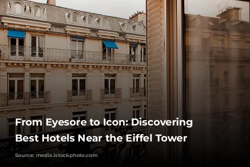 From Eyesore to Icon: Discovering the Best Hotels Near the Eiffel Tower