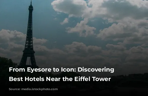 From Eyesore to Icon: Discovering the Best Hotels Near the Eiffel Tower