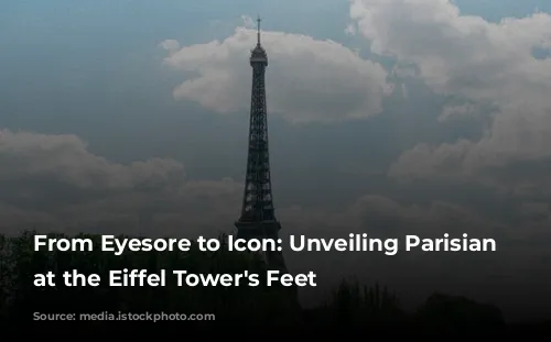 From Eyesore to Icon: Unveiling Parisian Charm at the Eiffel Tower's Feet